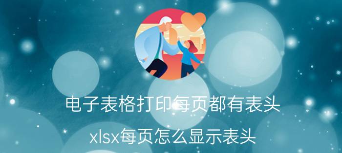 电子表格打印每页都有表头 xlsx每页怎么显示表头？